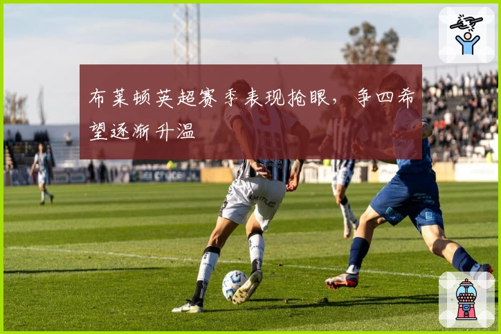 布莱顿英超赛季表现抢眼，争四希望逐渐升温