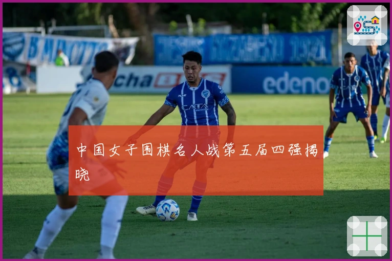 中国女子围棋名人战第五届四强揭晓