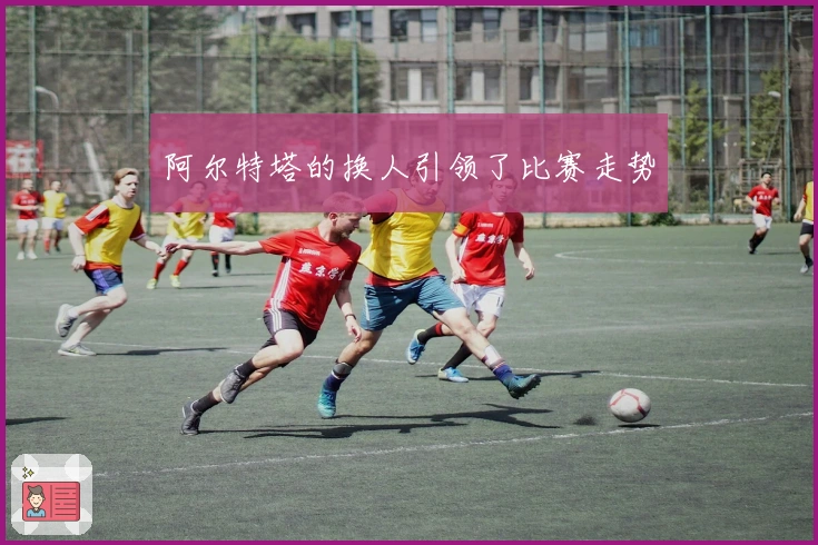 阿尔特塔的换人引领了比赛走势