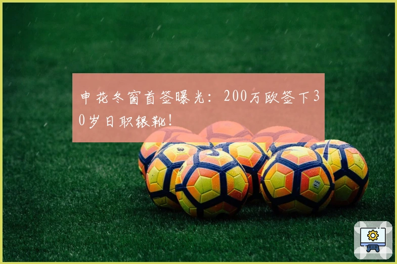 申花冬窗首签曝光：200万欧签下30岁日职银靴！