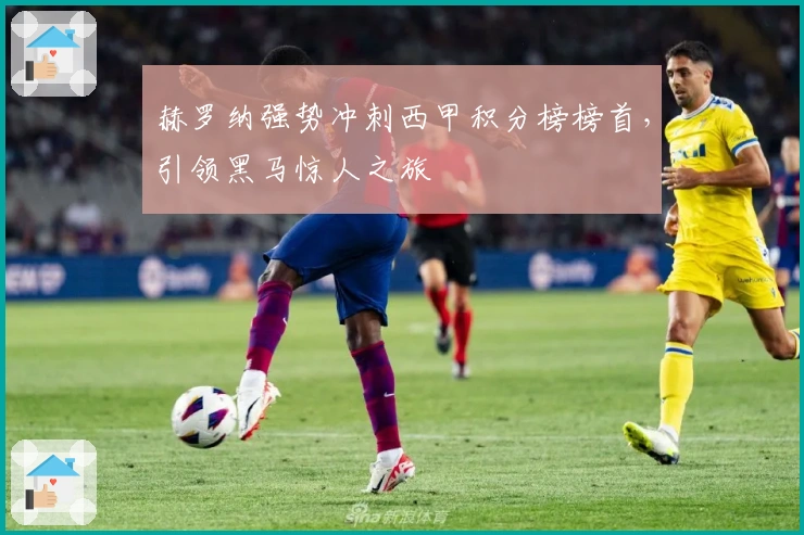 赫罗纳强势冲刺西甲积分榜榜首，引领黑马惊人之旅