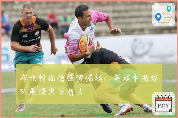 布伦特福德强势崛起，英超中游球队展现黑马潜力
