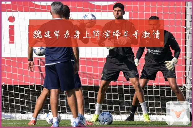 魏建军亲身上阵演绎车手激情