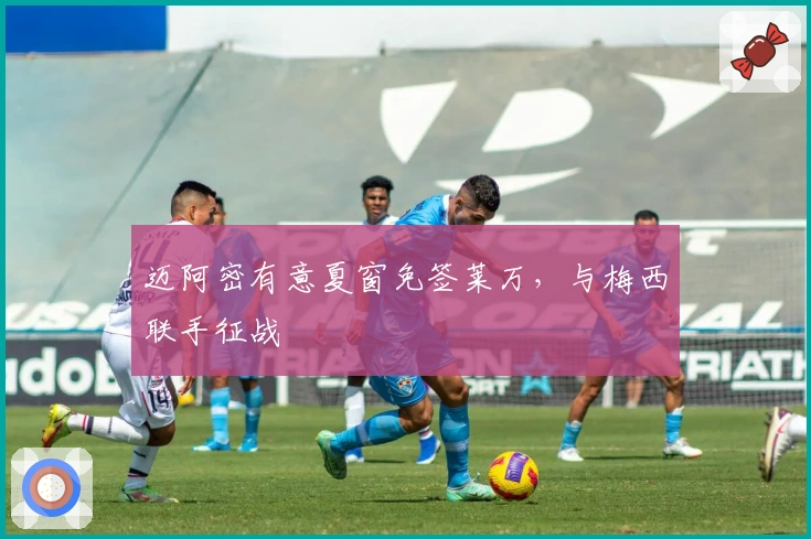 迈阿密有意夏窗免签莱万,与梅西联手征战