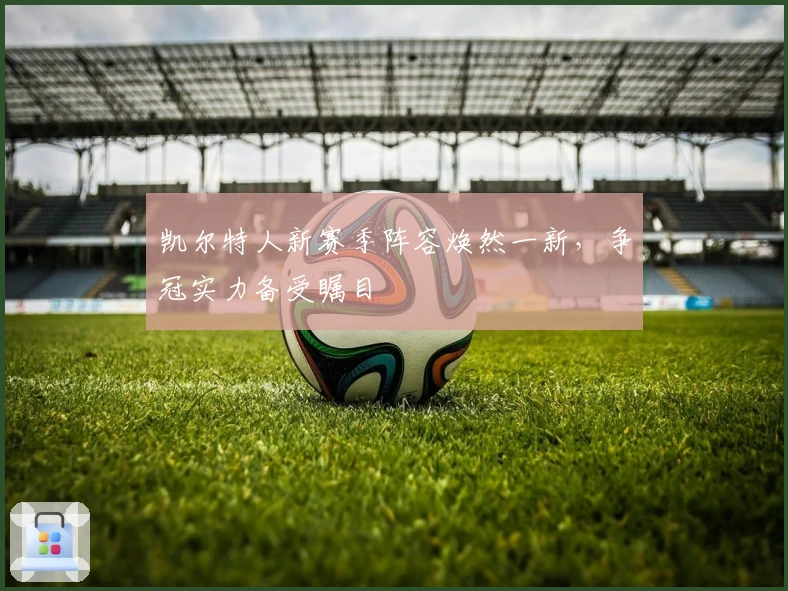 凯尔特人新赛季阵容焕然一新，争冠实力备受瞩目