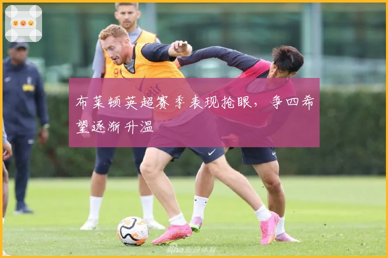 布莱顿英超赛季表现抢眼,争四希望逐渐升温