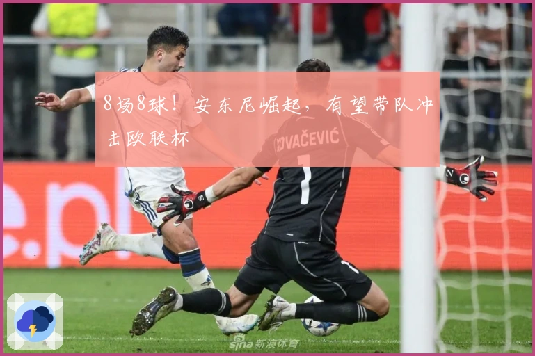 8场8球！安东尼崛起，有望带队冲击欧联杯