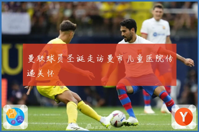 曼联球员圣诞走访曼市儿童医院传递关怀