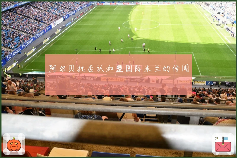 阿尔贝托否认加盟国际米兰的传闻