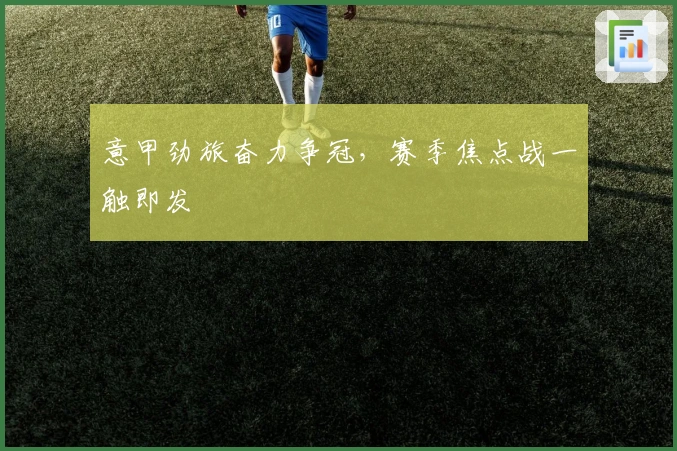 意甲劲旅奋力争冠，赛季焦点战一触即发