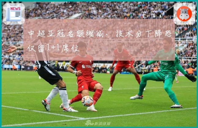中超亚冠名额缩减，技术分下降恐仅留1+1席位